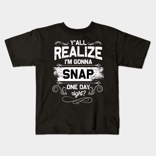 I'M GONNA SNAP ONE DAY RIGHT T-SHIRT FUNNY GIFTS SHIRT Kids T-Shirt by TerronesAdrianer